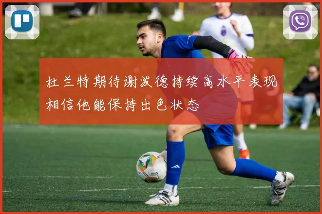 杜兰特期待谢泼德持续高水平表现相信他能保持出色状态