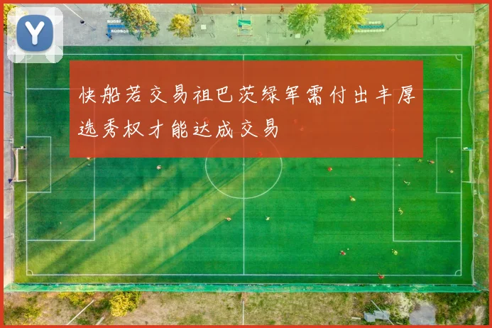 快船若交易祖巴茨绿军需付出丰厚选秀权才能达成交易