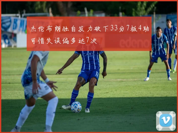 杰伦布朗独自发力砍下33分7板4助可惜失误偏多达7次