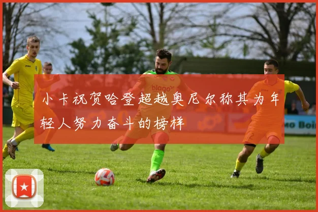 小卡祝贺哈登超越奥尼尔称其为年轻人努力奋斗的榜样
