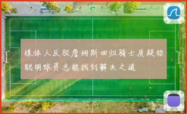 媒体人反驳詹姆斯回归骑士质疑称聪明球员总能找到解决之道